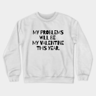 My problems will be my valentine this year Crewneck Sweatshirt